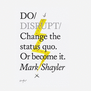 Do Disrupt: Change The Status Quo. Or Become It