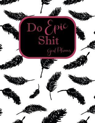 Do Epic Shit Goal Planner: Crush Your Goals by Writing Them Down and Holding Yourself Accountable from a High Level Vision, to Milestone Planning, to Weekly Action Step Planning. - My Life at Peace