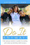 Do It Anyway!: The Single Mom's Guide to Living Life and Achieving Her Goals