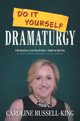 Do It Yourself Dramaturgy: 1,001 Questions to Ask Myself Before I Submit my New Play (plus 80 bonus questions on how to have a career as a playwright) - Russell-King, Caroline