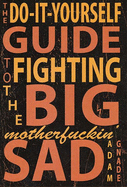 Do-It-Yourself Guide to Fighting the Big Motherfuckin' Sad