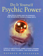 Do It Yourself Psychic Power: Practical Tools and Techniques for Awakening Your Natural Gifts Using Clairvoyance, Spirit Guides, Chakra Healing, Space Clearing and Aura Reading - O'Sullivan, Natalia