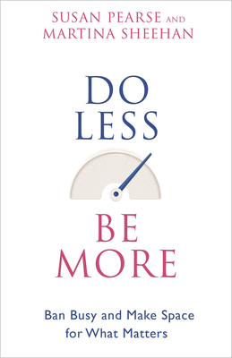 Do Less Be More: Ban Busy and Make Space for What Matters - Pearse, Susan, and Sheehan, Martina