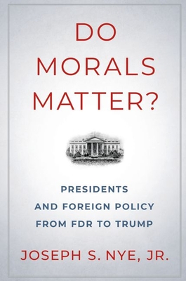 Do Morals Matter?: Presidents and Foreign Policy from FDR to Trump - Nye, Joseph S
