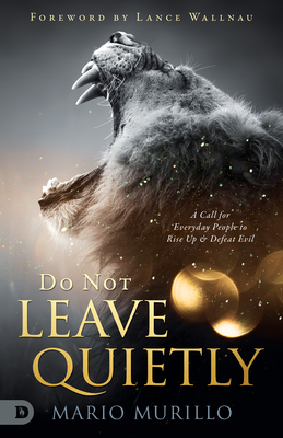 Do Not Leave Quietly: A Call for Everyday People to Rise Up and Defeat Evil - Murillo, Mario, and Wallnau, Lance (Foreword by)