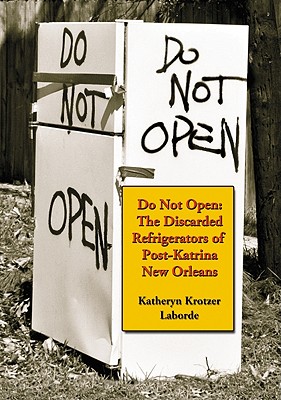 Do Not Open: The Discarded Refrigerators of Post-Katrina New Orleans - Laborde, Katheryn Krotzer