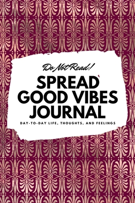 Do Not Read! Spread Good Vibes Journal: Day-To-Day Life, Thoughts, and Feelings (6x9 Softcover Lined Journal / Notebook) - Blake, Sheba