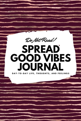 Do Not Read! Spread Good Vibes Journal: Day-To-Day Life, Thoughts, and Feelings (6x9 Softcover Lined Journal / Notebook) - Blake, Sheba