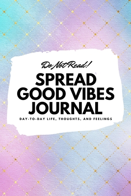 Do Not Read! Spread Good Vibes Journal: Day-To-Day Life, Thoughts, and Feelings (6x9 Softcover Lined Journal / Notebook) - Blake, Sheba