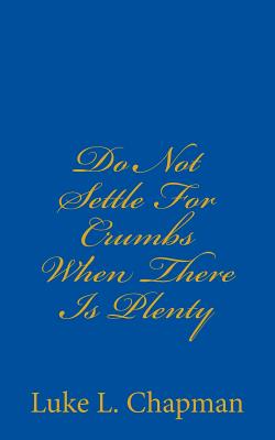 Do Not Settle For Crumbs When There Is Plenty - Carpenter, The Village, and Emerson, Charles Lee (Editor), and Chapman, Luke L