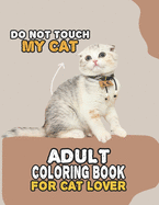Do Not Touch My Cat Adult Coloring Book For Cat Lover: A Fun Easy, Relaxing, Stress Relieving Beautiful Cats Large Print Adult Coloring Book Of Kittens, Kitty And Cats, Meditate Color Relax, Large Print Cat Kitty Coloring Book For Adults Relaxation