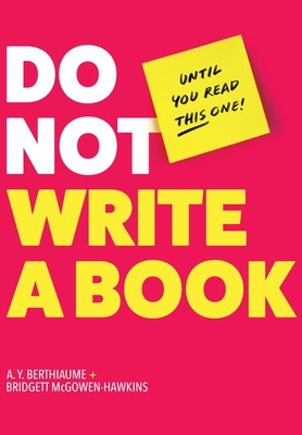 Do Not Write a Book...Until You Read This One: The Only Guide You Need to Pen, Publish, and Profit from Your Nonfiction Book - Berthiaume, A Y, and McGowen-Hawkins, Bridgett