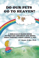 Do Our Pets Go to Heaven?: A Biblically Based Book to Prepare Children and Bring Them Comfort When Losing a Pet.