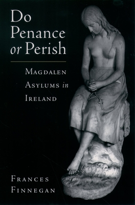 Do Penance or Perish: Magdalen Asylums in Ireland - Finnegan, Frances (Editor)