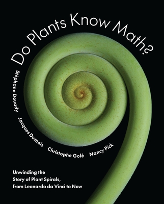 Do Plants Know Math?: Unwinding the Story of Plant Spirals, from Leonardo Da Vinci to Now - Douady, Stphane, and Dumais, Jacques, and Gol, Christophe