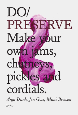 Do Preserve: Make Your Own Jams, Chutneys, Pickles and Cordials - Dunk, Anja, and Goss, Jen