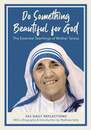 Do Something Beautiful for God: The Essential Teachings of Mother Teresa, 365 Daily Reflections