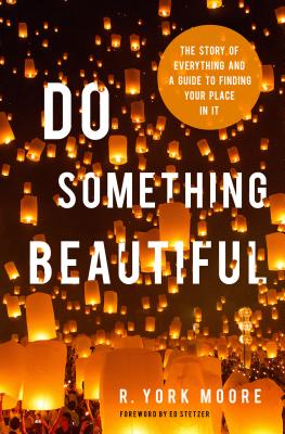 Do Something Beautiful: The Story of Everything and a Guide to Finding Your Place in It - Moore, R York, and Stetzer, Ed (Foreword by)