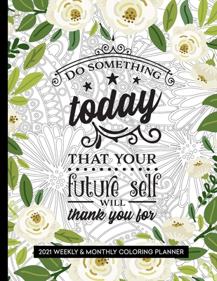 Do Something Today That Your Future Self Will Thank You For: 2021 Coloring Planner for Relaxation - Press, Relaxing Planner