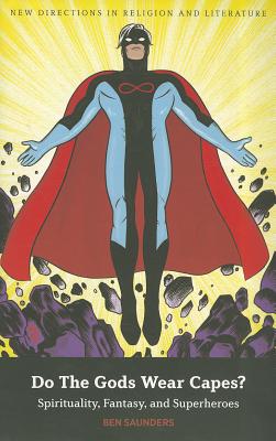 Do The Gods Wear Capes?: Spirituality, Fantasy, and Superheroes - Saunders, Ben, Dr.