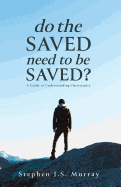 Do The Saved Need To Be Saved?: A Guide to Understanding Christianity