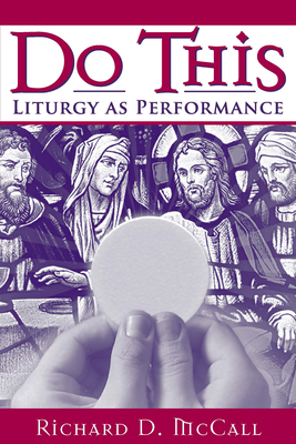 Do This: Liturgy as Performance - McCall, Richard D