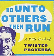 Do Unto Others...Then Run: A Little Book of Twisted Proverbs and Sayings