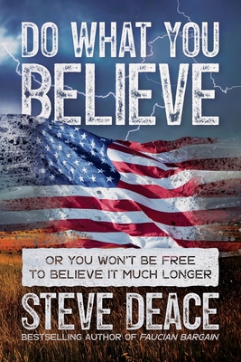 Do What You Believe: Or You Won? T Be Free to Believe It Much Longer - Deace, Steve