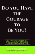 Do You Have the Courage to Be You?: You Were Created on Purpose for a Purpose