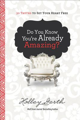 Do You Know You're Already Amazing?: 30 Truths to Set Your Heart Free - Gerth, Holley