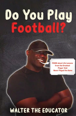 Do You Play Football?: Poems about Life Lessons from the Greatest Player that Never Played the Game - Walter the Educator