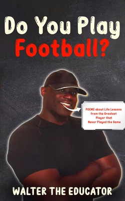 Do You Play Football?: Poems about Life Lessons from the Greatest Player that Never Played the Game - Walter the Educator