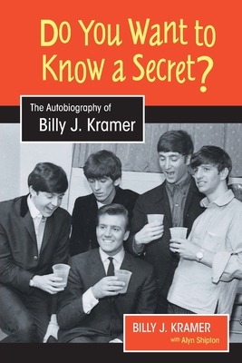 Do You Want to Know a Secret?: The Autobiography of Billy J. Kramer - Kramer, Billy J., and Shipton, Alyn