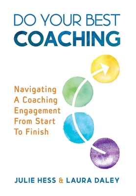 Do Your Best Coaching: Navigating A Coaching Engagement From Start To Finish - Hess, Julie, and Daley, Laura