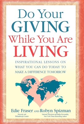 Do Your Giving While You Are Living: Inspirational Lessons on What You Can Do Today to Make a Difference Tomorrow - Fraser, Edie, and Spizman, Robyn Freedman