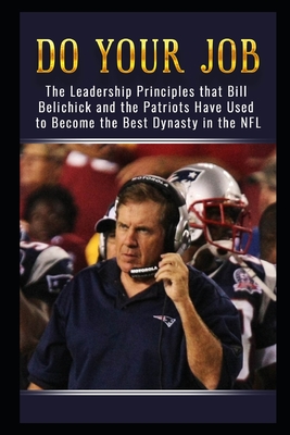 Do Your Job: The Leadership Principles that Bill Belichick and the New England Patriots Have Used to Become the Best Dynasty in the NFL - Carter, Jackson