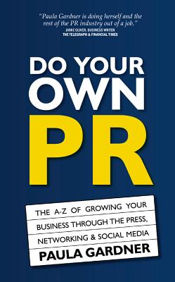 Do Your Own PR: The A-Z of Growing Your Business Through The Press, Networking & Social Media - Gardner, Paula, and Jenkins, Debbie (Editor)