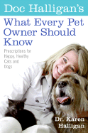 Doc Halligan's What Every Pet Owner Should Know: Prescriptions for Happy, Healthy Cats and Dogs - Halligan, Karen