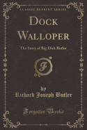 Dock Walloper: The Story of Big Dick Butler (Classic Reprint)