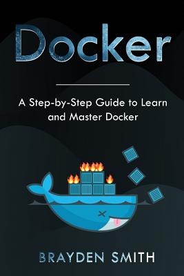 Docker: A Step-by-Step Guide to Learn and Master Docker - Smith, Brayden