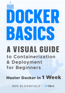 Docker Basics: A Visual Guide to Containerization and Deployment for Beginners - Master Docker in 1 Week