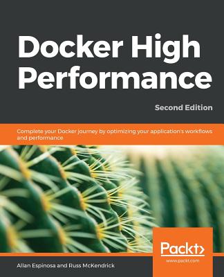 Docker High Performance: Complete your Docker journey by optimizing your application's workflows and performance, 2nd Edition - Espinosa, Allan, and McKendrick, Russ