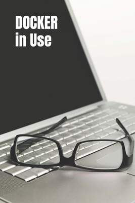 DOCKER in Use: Exploration of Docker in Details - Colvin, Harry