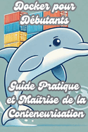 Docker pour Dbutants: Guide Pratique et Matrise de la Conteneurisation