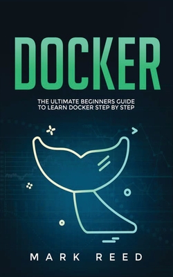 Docker: The Ultimate Beginners Guide to Learn Docker Step-By-Step - Reed, Mark