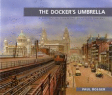 Docker's Umbrella: History of Liverpool Overhead Railway - Bolger, Paul