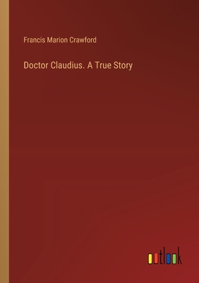 Doctor Claudius. A True Story - Crawford, Francis Marion