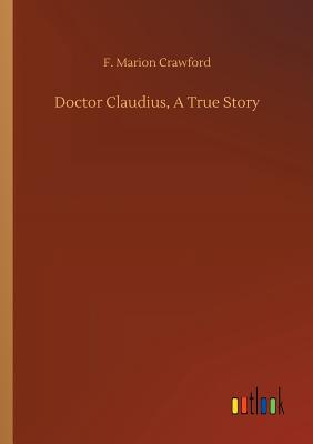 Doctor Claudius, A True Story - Crawford, F Marion