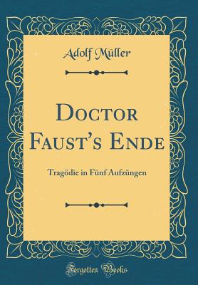 Doctor Faust's Ende: Tragdie in Fnf Aufzngen (Classic Reprint) - Muller, Adolf