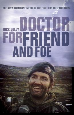 Doctor for Friend and Foe: Britain's Frontline Medic in the Fight for the Falklands - Jolly, Rick